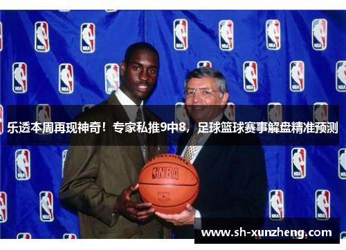 乐透本周再现神奇！专家私推9中8，足球篮球赛事解盘精准预测
